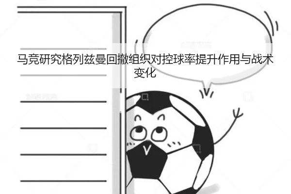 马竞研究格列兹曼回撤组织对控球率提升作用与战术变化