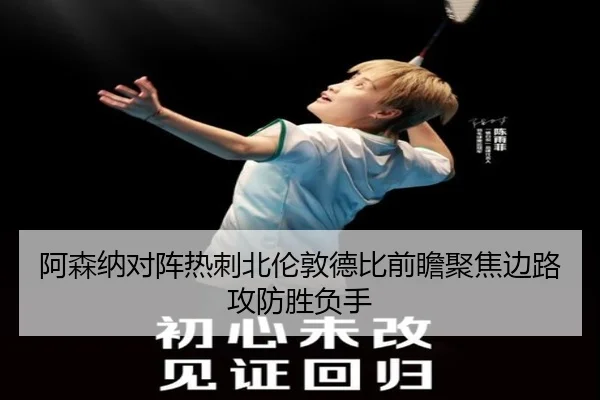 阿森纳对阵热刺北伦敦德比前瞻聚焦边路攻防胜负手