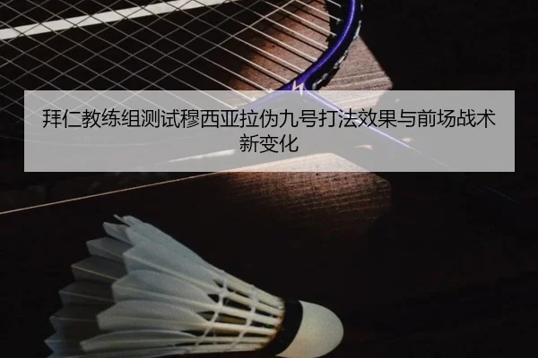 拜仁教练组测试穆西亚拉伪九号打法效果与前场战术新变化