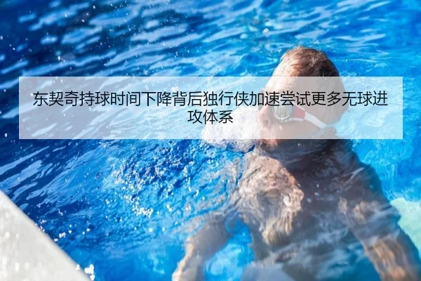 东契奇持球时间下降背后独行侠加速尝试更多无球进攻体系