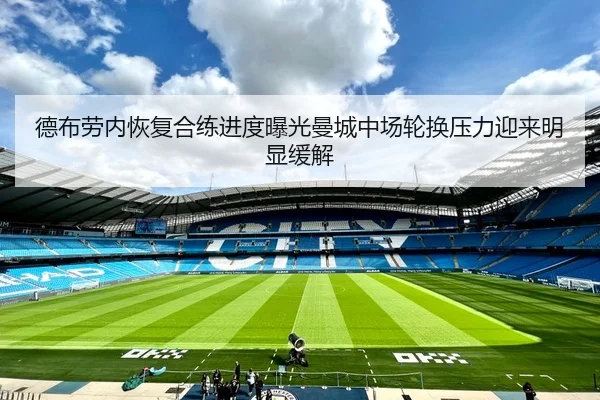 德布劳内恢复合练进度曝光曼城中场轮换压力迎来明显缓解
