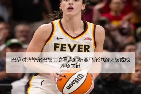 巴萨对阵毕尔巴鄂前瞻看点解析亚马尔边路突破或成胜负关键
