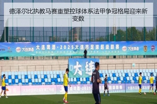德泽尔比执教马赛重塑控球体系法甲争冠格局迎来新变数