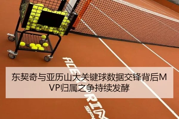东契奇与亚历山大关键球数据交锋背后MVP归属之争持续发酵