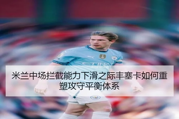 米兰中场拦截能力下滑之际丰塞卡如何重塑攻守平衡体系